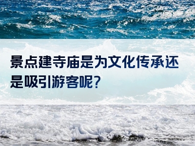 景点建寺庙是为文化传承还是吸引游客呢？