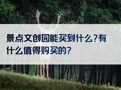 景点文创园能买到什么？有什么值得购买的？