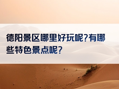德阳景区哪里好玩呢？有哪些特色景点呢？