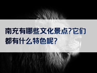 南充有哪些文化景点？它们都有什么特色呢？