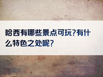 哈西有哪些景点可玩？有什么特色之处呢？