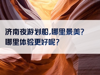 济南夜游划船，哪里景美？哪里体验更好呢？