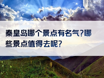 秦皇岛哪个景点有名气？哪些景点值得去呢？