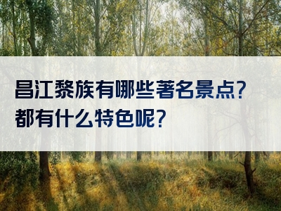 昌江黎族有哪些著名景点？都有什么特色呢？
