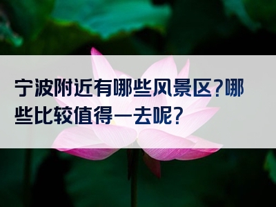 宁波附近有哪些风景区？哪些比较值得一去呢？