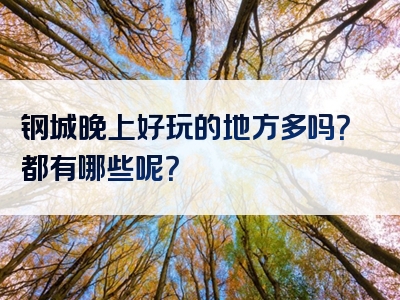 钢城晚上好玩的地方多吗？都有哪些呢？