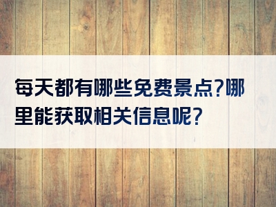 每天都有哪些免费景点？哪里能获取相关信息呢？