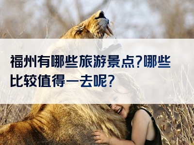 福州有哪些旅游景点？哪些比较值得一去呢？