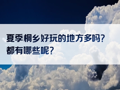夏季桐乡好玩的地方多吗？都有哪些呢？