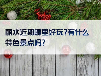 丽水近期哪里好玩？有什么特色景点吗？
