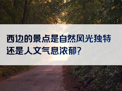 西边的景点是自然风光独特还是人文气息浓郁？