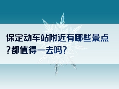 保定动车站附近有哪些景点？都值得一去吗？