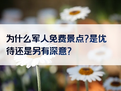 为什么军人免费景点？是优待还是另有深意？