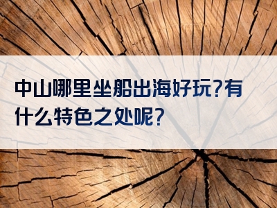 中山哪里坐船出海好玩？有什么特色之处呢？