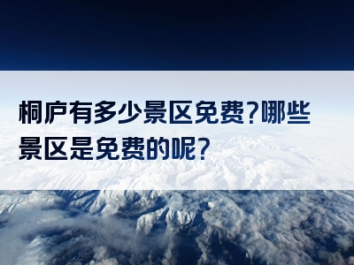 桐庐有多少景区免费？哪些景区是免费的呢？