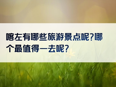 喀左有哪些旅游景点呢？哪个最值得一去呢？
