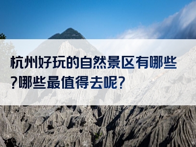 杭州好玩的自然景区有哪些？哪些最值得去呢？