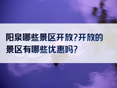 阳泉哪些景区开放？开放的景区有哪些优惠吗？
