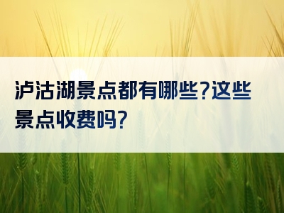 泸沽湖景点都有哪些？这些景点收费吗？