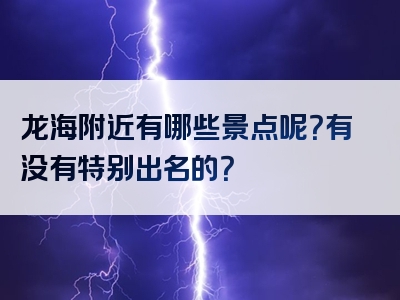 龙海附近有哪些景点呢？有没有特别出名的？