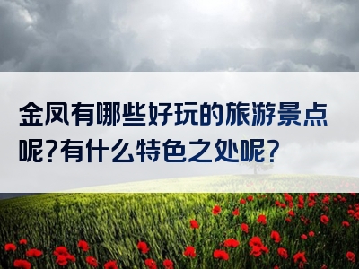 金凤有哪些好玩的旅游景点呢？有什么特色之处呢？