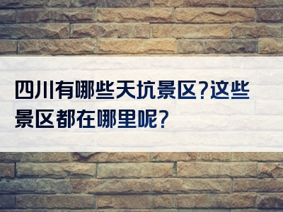 四川有哪些天坑景区？这些景区都在哪里呢？