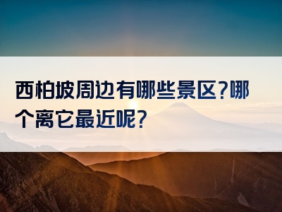 西柏坡周边有哪些景区？哪个离它最近呢？