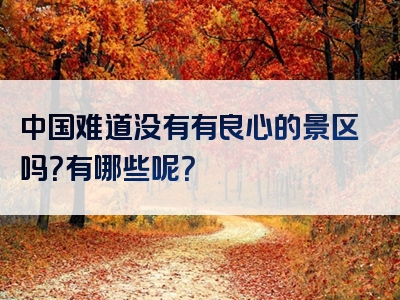 中国难道没有有良心的景区吗？有哪些呢？