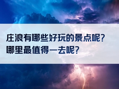 庄浪有哪些好玩的景点呢？哪里最值得一去呢？
