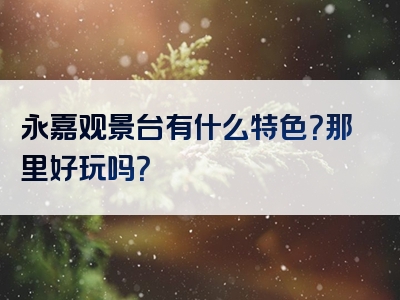 永嘉观景台有什么特色？那里好玩吗？