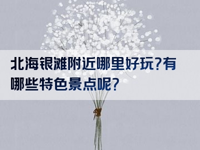 北海银滩附近哪里好玩？有哪些特色景点呢？