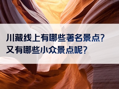 川藏线上有哪些著名景点？又有哪些小众景点呢？