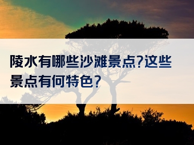 陵水有哪些沙滩景点？这些景点有何特色？