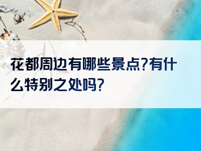 花都周边有哪些景点？有什么特别之处吗？