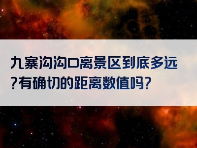 九寨沟沟口离景区到底多远？有确切的距离数值吗？