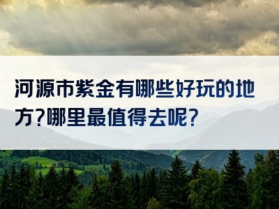 河源市紫金有哪些好玩的地方？哪里最值得去呢？