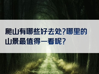 爬山有哪些好去处？哪里的山景最值得一看呢？