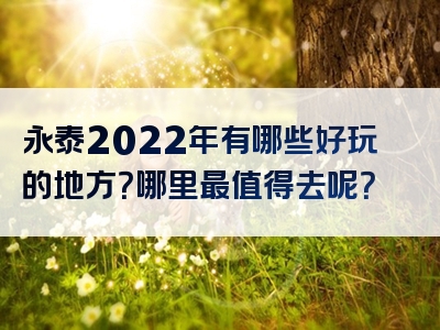 永泰2022年有哪些好玩的地方？哪里最值得去呢？