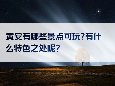 黄安有哪些景点可玩？有什么特色之处呢？