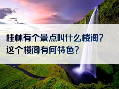 桂林有个景点叫什么楼阁？这个楼阁有何特色？
