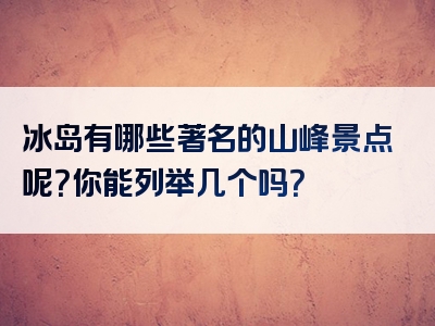 冰岛有哪些著名的山峰景点呢？你能列举几个吗？