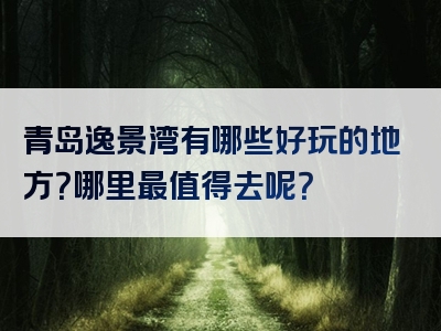 青岛逸景湾有哪些好玩的地方？哪里最值得去呢？