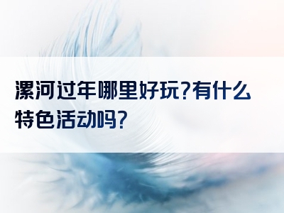 漯河过年哪里好玩？有什么特色活动吗？