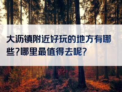 大沥镇附近好玩的地方有哪些？哪里最值得去呢？