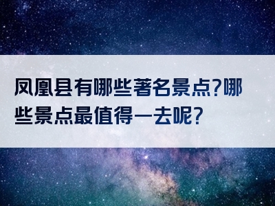 凤凰县有哪些著名景点？哪些景点最值得一去呢？