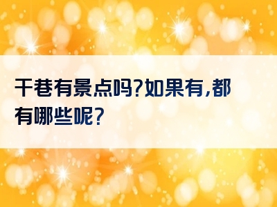 干巷有景点吗？如果有，都有哪些呢？