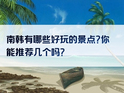 南韩有哪些好玩的景点？你能推荐几个吗？