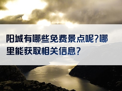 阳城有哪些免费景点呢？哪里能获取相关信息？