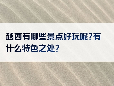 越西有哪些景点好玩呢？有什么特色之处？