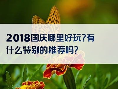 2018国庆哪里好玩？有什么特别的推荐吗？